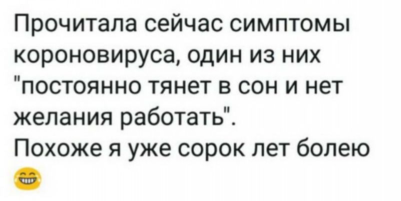 Прочитала сейчас симптомы короновируса один из них постоянно тянет в сон и нет желания работать Похоже я уже сорок лет болею