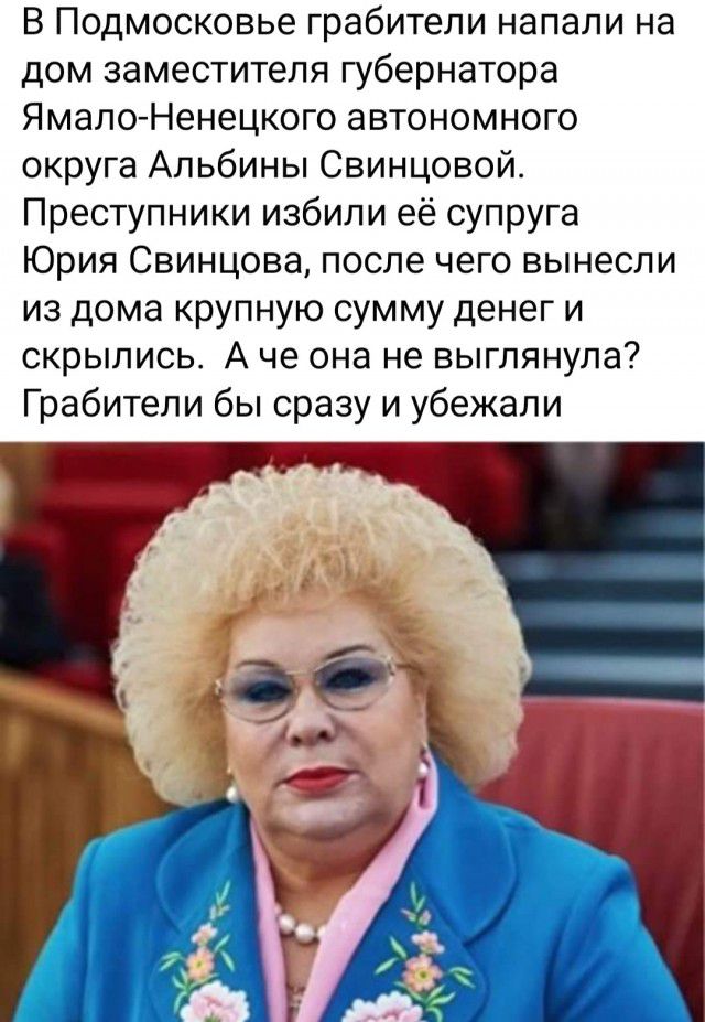 В Подмосковье грабители напали на дом заместителя губернатора ЯмалоНенецкого автономного округа Альбины Свинцовой Преступники избили её супруга Юрия Свинцова после чего вынесли из дома крупную сумму денег и скрылись А че она не выглянула Грабители бы сразу и убежали