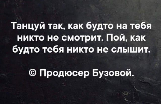 Танцуй так как будто на тебя никто не смотрит Пой как будто тебя никто не слышит Продюсер Бузовой