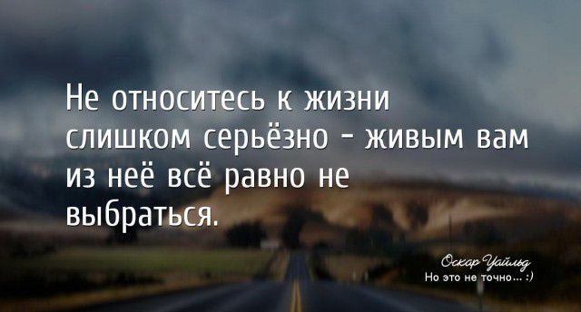 Не относитесь к жизни слишком серьёзно живым вам из неё всё равно не выбраться а Но эт е ючип