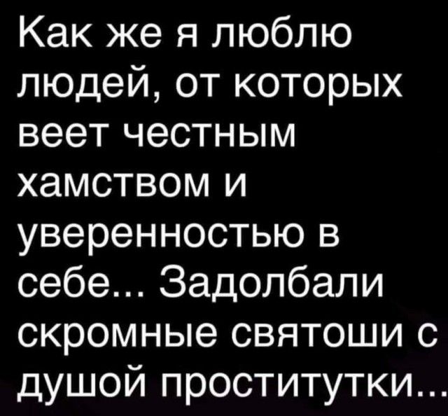 Как же я люблю людей от которых веет честным хамством и уверенностью в себе Задолбали скромные святоши с душой проститутки