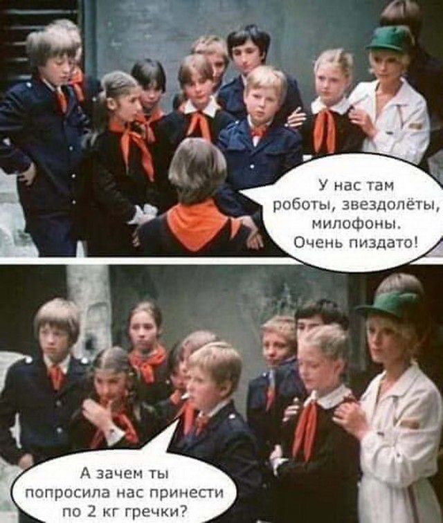 У нас там роботы звездопечы милофоны А Зачем Ты попросила нас принести по 2 г гречки