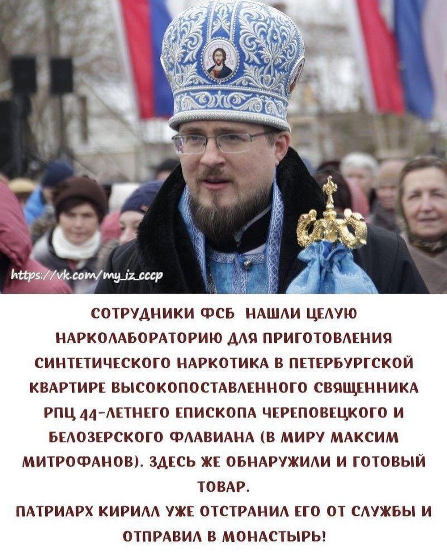 СОТРУДНИКИ ФСБ НАШИ ЦЕАУЮ НАРКОААБОРАТОРИЮ ДАЯ ПРИГОТОВАЕНИЯ СИНТЕТИЧЕСКОГО НАРКОТИКА В ПЕТЕРБУРГСКОЙ КВАРТИРЕ ВЫСОКОПОСТАВАЕННОГО СВЯЩЕННИКА РПЦ 44АЕТНЕГ0 ЕПИСКОПА ЧЕРЕПОВЕЦКОГО И БЕАОЗЕРСКОГО ФААВИАНА В МИРУ МАКСИМ МИТРОФАНОВ ЗДЕСЬ ЖЕ ОБНАРУЖИАИ И ГОТОВЫЙ ТОВАР ПАТРИАРХ КИРИАА УЖЕ ОТСТРАНИА ЕГО ОТ САУЖБЫ И ОТПРАВИА В МОНАСТЫРЬ