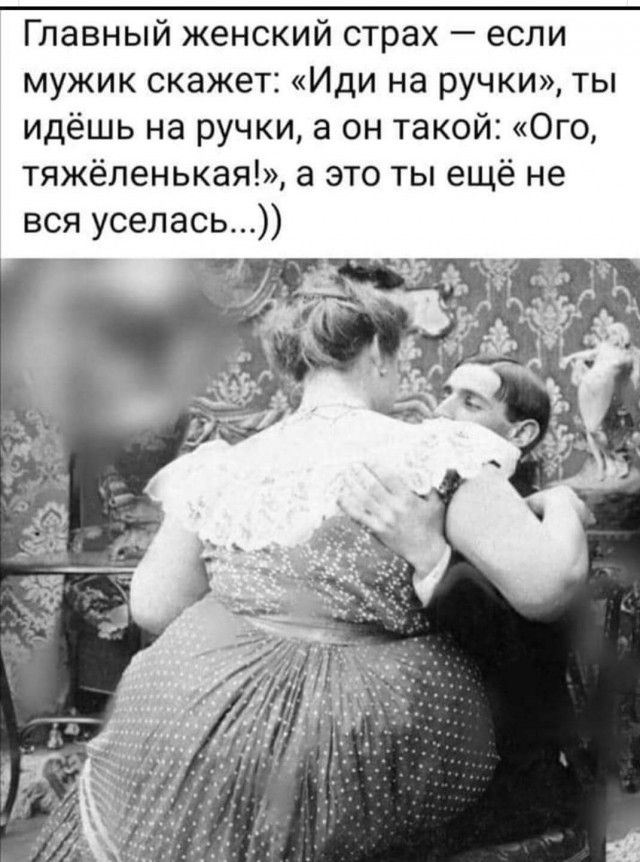 Главный женский страх если мужик скажет Иди на ручки ты идёшь на ручки а он такой Ого тяжёпенькая а это ты ещё не вся уселась 1