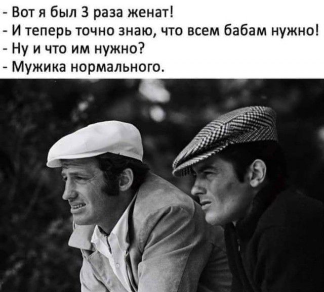Вот я был 3 раза женат И теперь точно знаю что всем бабам нужно Ну и что им нужно Мужика нормального