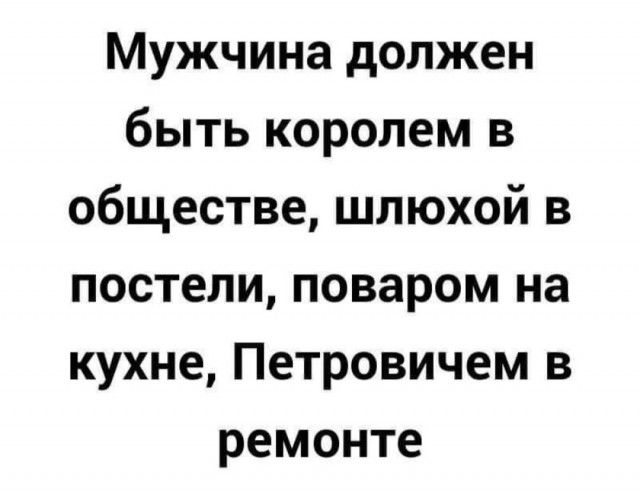 Мужчина должен быть королем в обществе шлюхой в постели поваром на кухне Петровичем в ремонте