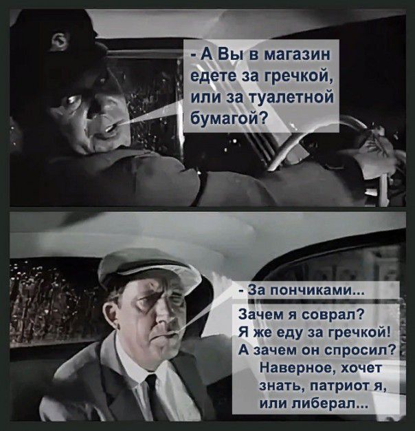 т А Вы в магазин едете за гречкой или за туалетной бумагой За пончикам Зачем я соврал Я же еду за гречкой А зачем он спросил Наверное хочет знать патриот я или либерал