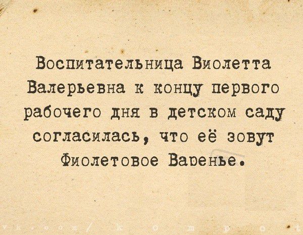 Воспиёатёльнйца Виолетта Валерьевна к концу первого рабочего дня в детском саду согласилась что её зовут Фиолетовое Варенье