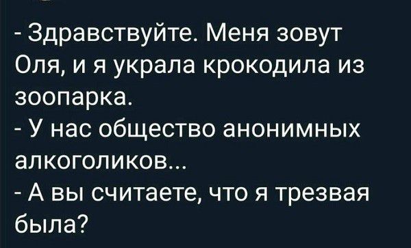 Здравствуйте Меня зовут Оля и я украла крокодила из зоопарка У нас общество анонимных алкоголиков А вы считаете что я трезвая была
