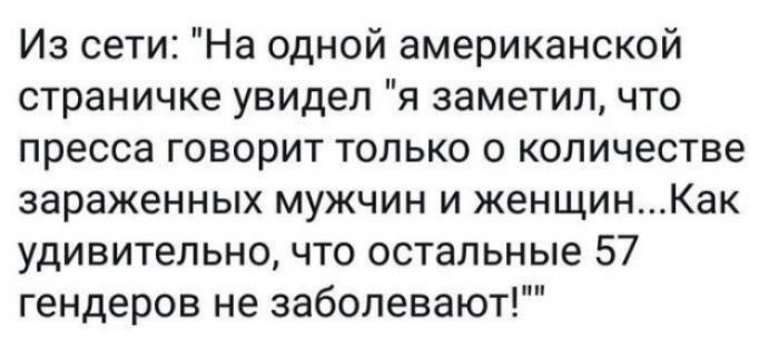 Из сети На одной американской страничке увидел я заметил что пресса говорит только о количестве зараженных мужчин и женщинКак удивительно что остальные 57 гендеров не заболевают