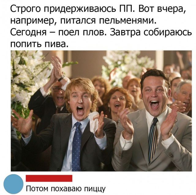 Строго придерживаюсь ПП Вот вчера например питался пельменями Сегодня поел плов Завтра собираюсь попить пива ский Потом похаваю пиццу