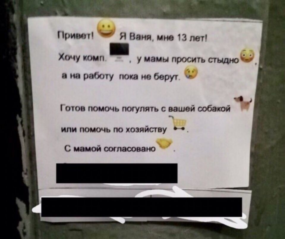 Привт Я Веня ине 13 пет Хочу тип у мамы просить стыдно 5 а на работу пока не берут г Котов помочь погулять с вашей собакой или помочь по хозяйсгву С мамой шпвсовано