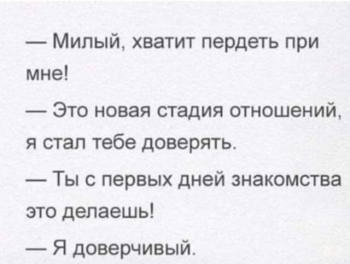 Милый хватит пердеть при мне Это новая стадия отношений я стал тебе доверять Ты с первых дней знакомства это делаешь Я доверчивый