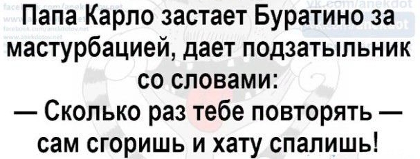 Папа Карло застает Буратино за мастурбацией дает подзатыльник со словами Сколько раз тебе повторять сам сгоришь и хату спалишь