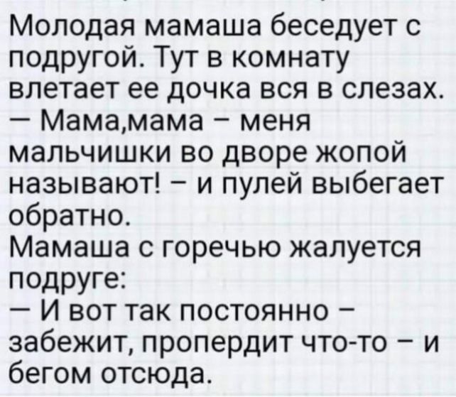 Молодая мамаша беседует с подругой Тут в комнату влетает ее дочка вся в слезах Мамамама меня мальчишки во дворе жопой называют и пулей выбегает обратно Мамаша с горечью жалуется подруге И вот так постоянно забежит пропердит что то и бегом отсюда