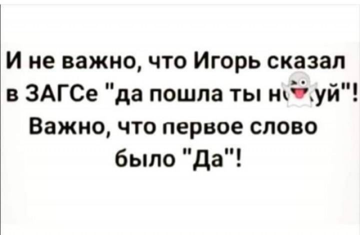 И не важно что Игорь сказал в ЗАГСе да пошла ты нп уй Важно что первое слово было да