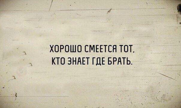 ХОРОШО СМЕЕТСЯ ТОТ КТО ЗНАЕТ ГДЕ БРАТЬ