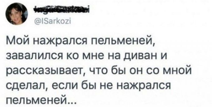 ЫЭагКош Мой нажрался пельменей завалился ко мне на диван и рассказывает что бы он со мной сделал если бы не нажрался пельменей