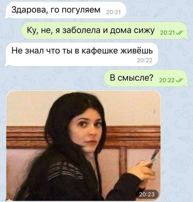 Здарова го погуляем Ку не я заболела и дома сижу Ю Не знал что ты в кафешке живёшь В смысле 20 2