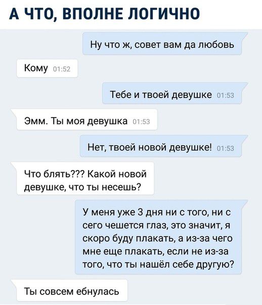 А ЧТО ВПОЛНЕ ЛОГИЧНО Ну что Ж совет вам да любовь Кому Тебе и твоей девушке эмм Ты моя девушка Нет твоей новой девушке Что блять Какой новой девушке что ты несешь У меня уже 3 дня ни стого ни с сего чешется глаз это значит я скоро буду плакать а из за чего мне еще плакать если не из за того что ты нашёл себе другую Ты совсем ебнулась