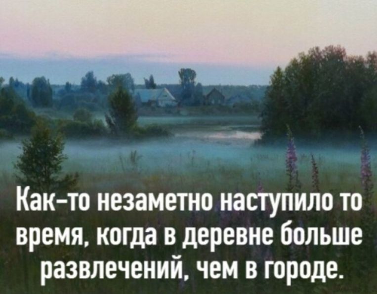 Как то незаметно наступило ТО время когда В деревне больше развлечений чем В городе