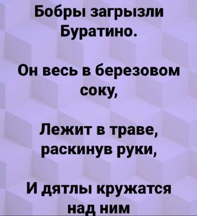 Бобры загрызли Буратино Он весь в березовом соку Лежит в траве раскинув руки И дятлы кружатся над ним