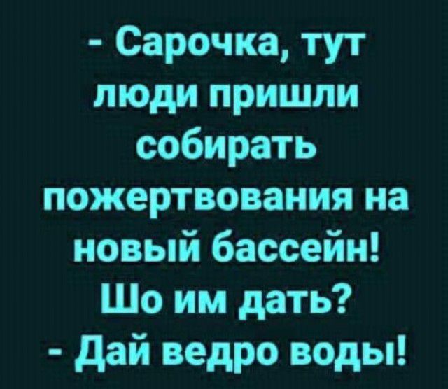 Сарочка тут люди пришли собирать пожертвования на новый бассейн Шо им дать дай ведро воды