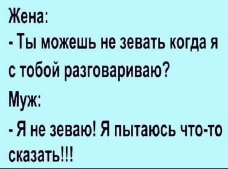 Жена Ты можешь не зевать когда я с тобой разговариваю Муж Я не зеваю Я пытаюсь что то сказать