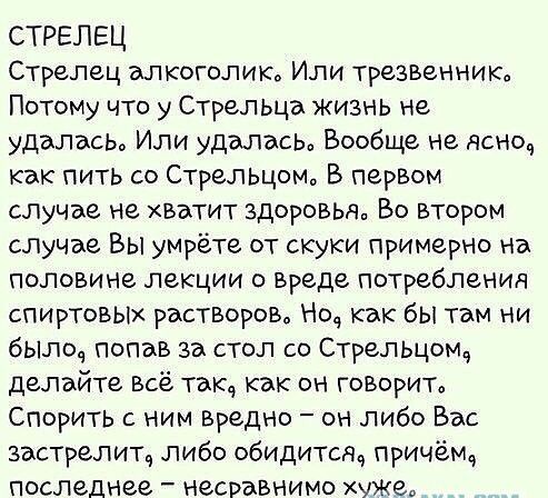 СТРЕЛЕЦ Стрелец алкоголик Или ТРЗЗВЗННИЮ Потому что у Стрельца жизнь не удалась Или удаласы Вообще не дано как пить со Стрелщоыь В первом случае не хватит здоровьяи Во втором случае Вы умрете от скуки примерно на половине ЛЕКЦИИ О вреде ПОТРЕБЛЕНИЯ сПИртовых растворов Но как бы там ни былси попав за стол со Стрелоща делайте Всё таю как он говорип Спорить ним вредно он либо Вас застрелита либо обид