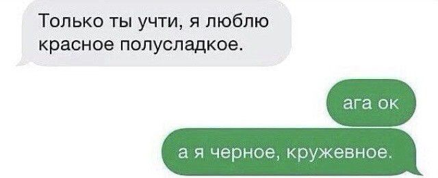 Только ты учти я люблю красное полусладкое ага ок черное к жев