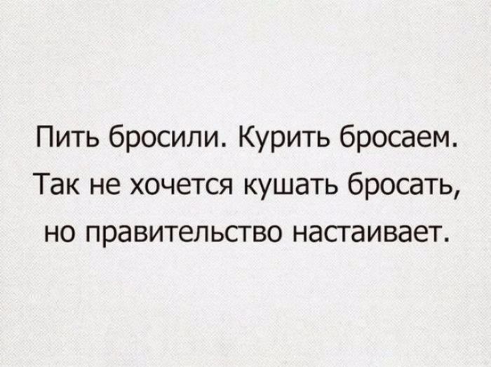 Пить бросили Курить бросаем Так не хочется кушать бросать но правительство насгаивает