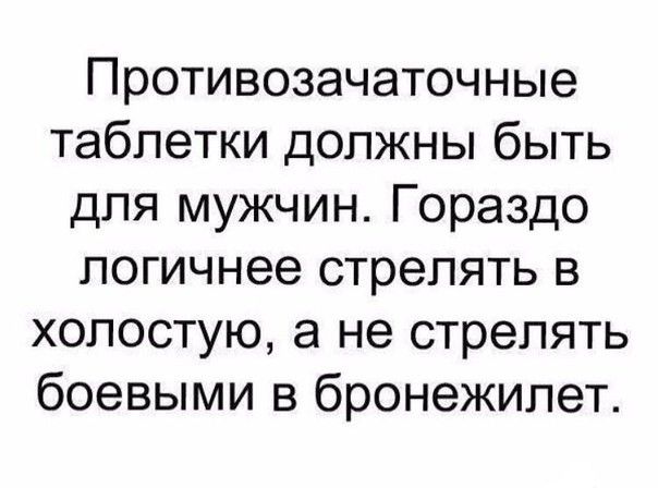 Противозачаточные таблетки должны быть для мужчин Гораздо логичнее стрелять в холостую а не стрелять боевыми в бронежилет