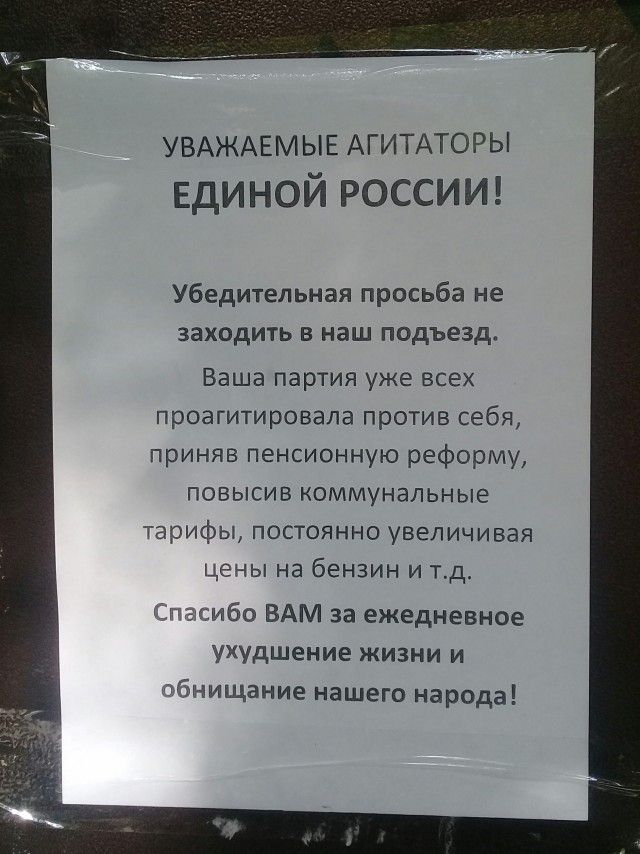 УВАЖАЕМЫЕ АГИТАТОРЫ ЕДИНОЙ РОССИИ Убедительная просьба не заходить в наш подъезд Ваша партия уже всех проагитировапа против себя приняв пенсионную реформу повысив коммунальные тарифы постоянно увеличивая цены на бензин и тд ъгибо ВАМ за ежедневное ухудшение жизни и чзнищание нашего народа