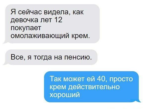 Я сейчас видела как девочка лет 12 покупает омолаживающий крем Все я тогда на пенсию Так может ей 40 просто крем действительно хороший