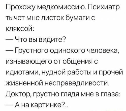 Прохожу медкомиссию Психиатр тычет мне листок бумаги с кляксой Что вы видите Грустного одинокого человека изнывающего от общения с идиотами нудной работы и прочей жизненной несправедливости Доктор грустно глядя мне в глаза А на картинке