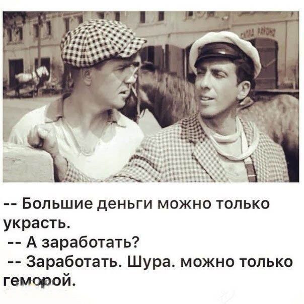 Большие деньги МОЖНО ТОЛЬКО украсть А заработать Заработать Шура можно только геморой