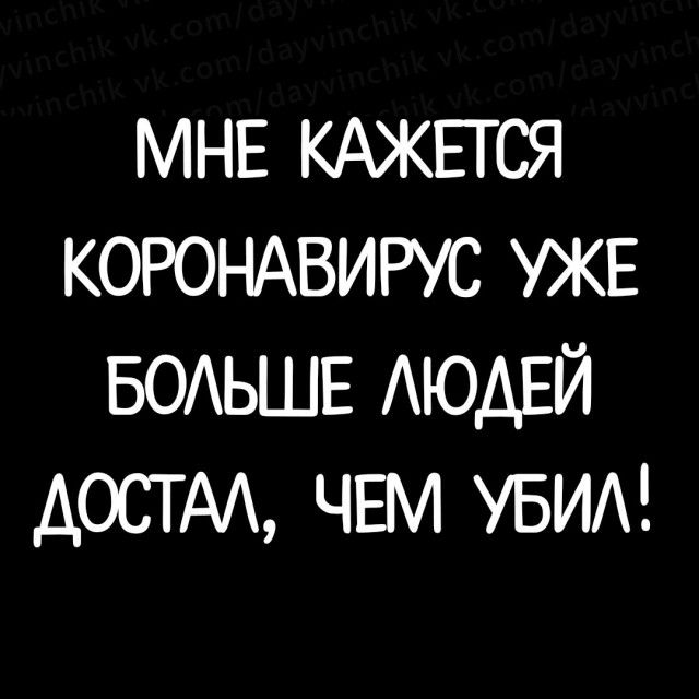 МНЕ КАЖЕТСЯ КОРОНАВИРУС УЖЕ БОАЬШЕ АЮАЕЙ ДОСТАА ЧЕМ УБИА
