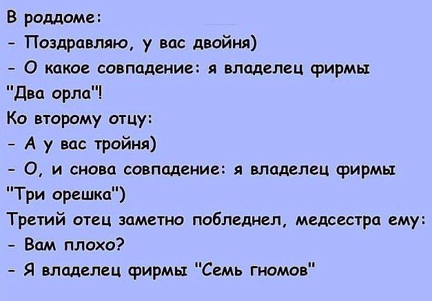 В роддоме Поздравляю у вас двойня О какое совпадение я владелец фирмы Два орла Ко второму отцу А у вас тройня О и снова совпадение владелец Фирмы Три орешка Третий отец заметно побледнел медрестра ему Вам плохо Я владелец фирмы Семь гномов