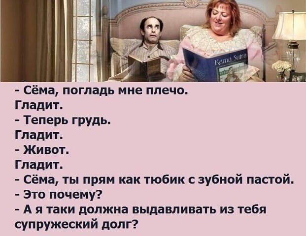 Сёма погладь мне плечо Гладит Теперь грудь Гладит Живот Гладит Сёма ты прям как тюбик с зубной пастой Это почему А я таки должна выдавливать из тебя супружеский долг
