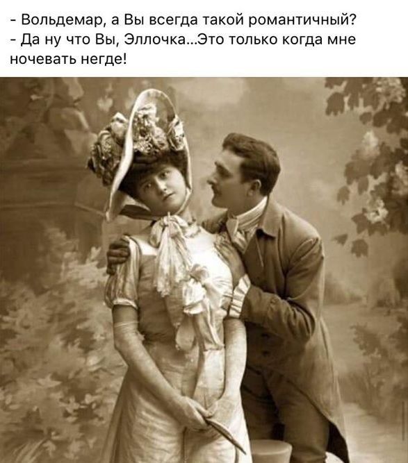 Вольдемар а Вы всегда такой романтичный да ну что Вы ЭлпочкаЭто только когда мне ночевать негде