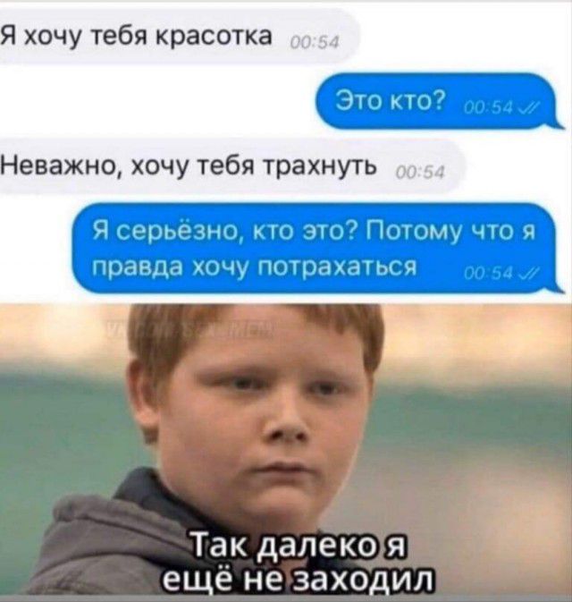 Я хочу тебя красотка Это кто Неважно хочу тебя трахнуть Я серьезно кто это Потому что я правда хочу потрахаться Так далеко я а ещё не заходил