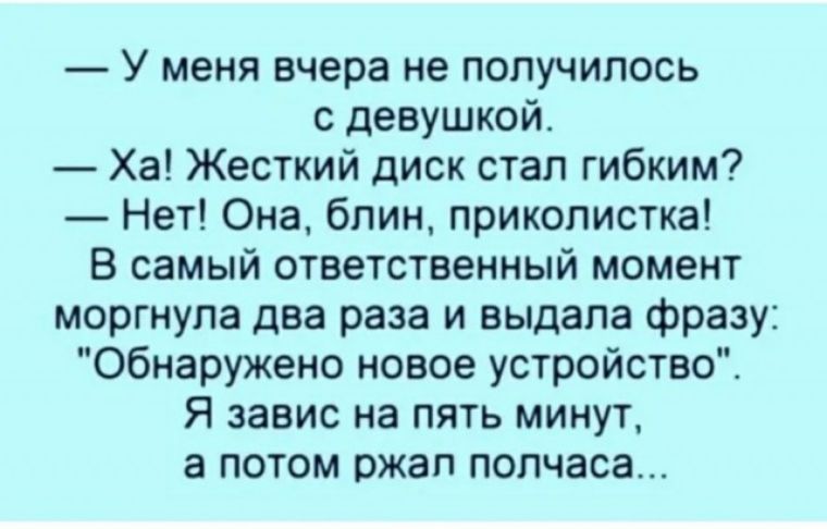 У меня вчера не получилось с девушкой Ха Жесткий диск стал гибким Нет Она блин приколистка В самый ответственный момент моргнупа два раза и выдала фразу Обнаружено новое устройство Я завис на пять минут а потом ржап полчаса