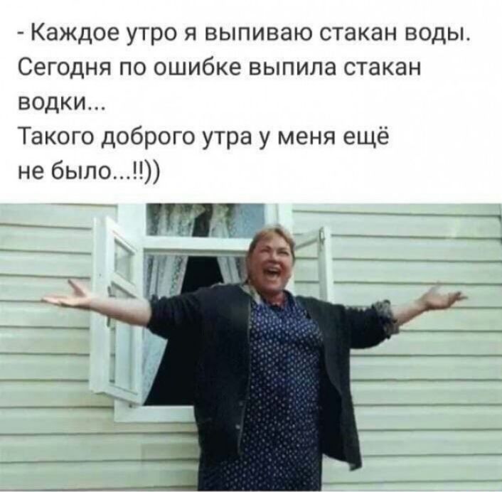 Каждое утро я выпиваю стакан воды Сегодня по ошибке выпила стакан водки Такого доброго утра у меня ещё не было