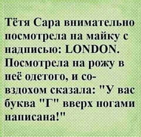 Тётя Сара внимательно посмотрела на майку с надписью ЬОЫВОН Посмотрела на рожу в неё одетого и со вздохом сказала У вас буква Г вверх по ами написана
