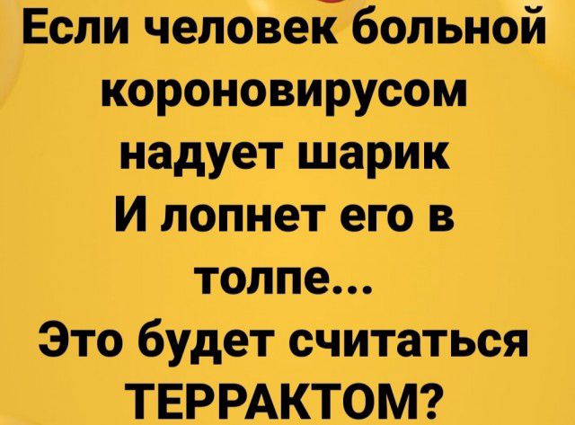 Если чеповейбольной короновирусом надует шарик И лопнет его в толпе Это будет считаться ТЕРРАКТОМ
