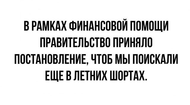 В РАМКАХ ФИНАНСОВОЙ ПОМОЩИ ПРАВИТЕЛЬСТВО ПРИННЛО ПОСТАНОВЛЕНИЕ ЧТОБ МЫ ПОИСКАЛИ ЕЩЕ В ЛЕТНИХ ШОРТАХ