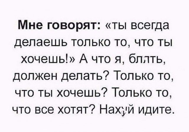 Мне говорят ты всегда делаешь только то что ты хочешь А что я блять должен делать Только то что ты хочешь Только то что все хотят Нахуй идите
