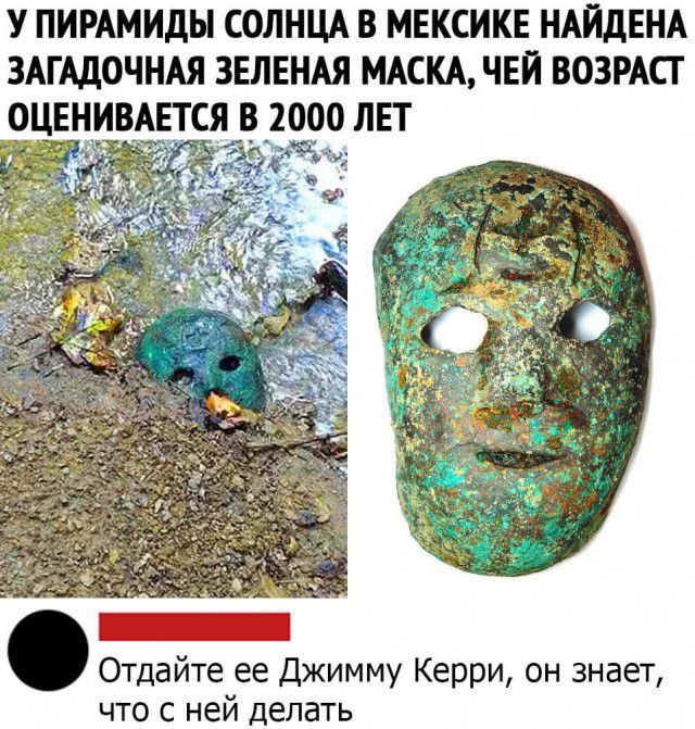 У ПИРАМИДЫ СОЛНЦА В МЕКСИКЕ НАЙДЕНА ЗАГАДОЧНАЯ ЗЕЛЕНАЯ МАСКА ЧЕЙ ВОЗРАСТ ОЦЕНИВАЕТСЯ В 2000 ЛЕТ _ Отдайте ее Джимму Керри он знает что с ней делать