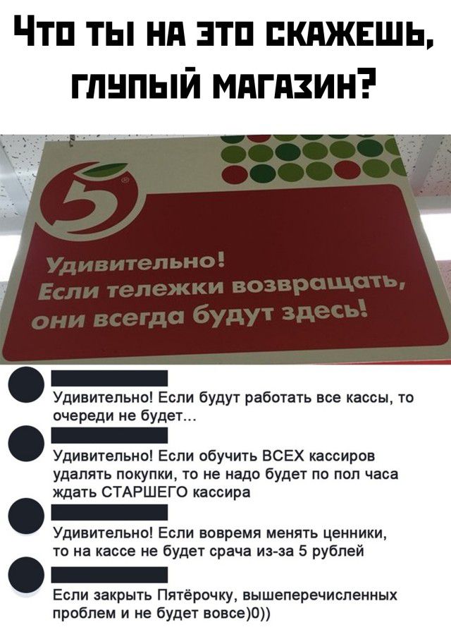 Чтп ты ни зтп кджвшь глнпый мдгдзин Удивительно Если будут работать все кассы то очереди не будет Удивительно Еспи обучить ВСЕХ кассиров удалять покупки то не надо будет по пол часа ждать СТАРШЕГО кассира Удивительно Если вовремя менять ценники то на кассе не будет срача из за 5 рублей Если закрыть Пятёрочку вышеперечиспенных проблем и не будет вовсе0