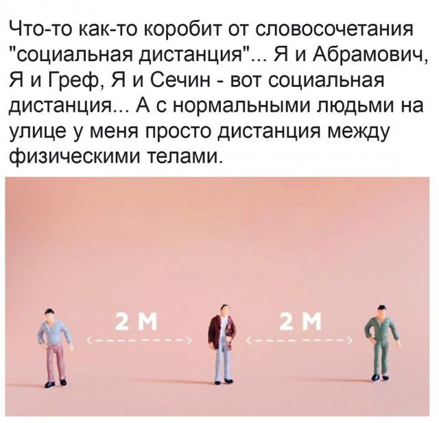 Чтото как то коробит от словосочетания социальная дистанция Я и Абрамович Я и Греф Я и Сечин вот социальная дистанция А с нормальными людьми на улице у меня просто дистанция между физическими телами